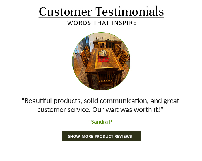 Customer Testimonials WORDS THAT INSPIRE Beautiful products, solid communication, and great customer service. Our wait was worth it! -Sandra P SHOW MORE PRODUCT REVIEWS 